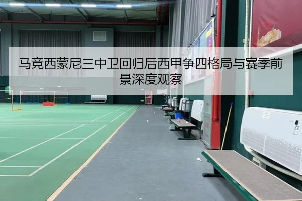 马竞西蒙尼三中卫回归后西甲争四格局与赛季前景深度观察