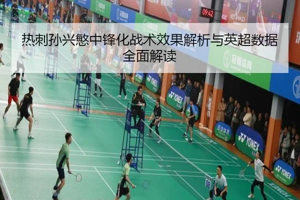 热刺孙兴慜中锋化战术效果解析与英超数据全面解读