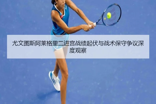 尤文图斯阿莱格里二进宫战绩起伏与战术保守争议深度观察