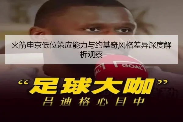 火箭申京低位策应能力与约基奇风格差异深度解析观察 - kaiyun