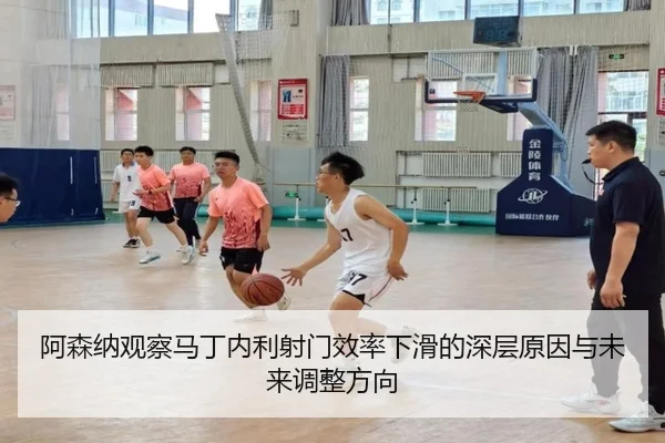 阿森纳观察马丁内利射门效率下滑的深层原因与未来调整方向 - kaiyun