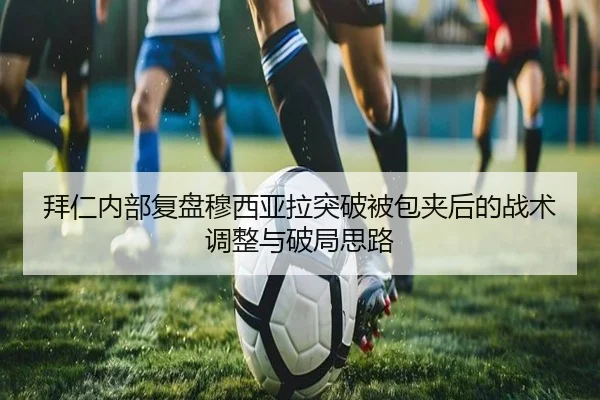 拜仁内部复盘穆西亚拉突破被包夹后的战术调整与破局思路 - kaiyun