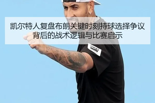 凯尔特人复盘布朗关键时刻持球选择争议背后的战术逻辑与比赛启示 | kaiyun
