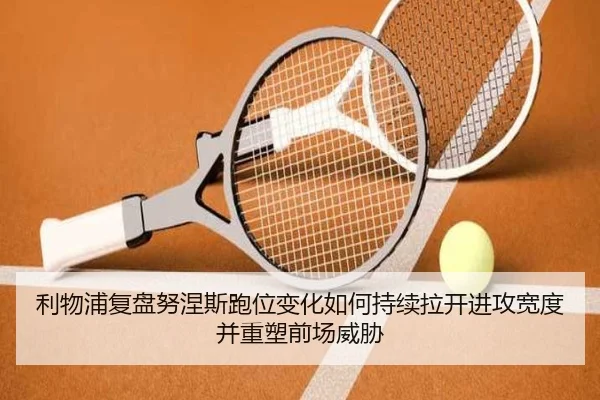 利物浦复盘努涅斯跑位变化如何持续拉开进攻宽度并重塑前场威胁 | kaiyun